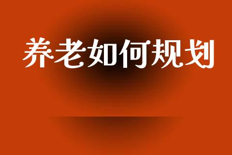 养老如何规划_https://cj002.lansai.wang_理财问答_第1张