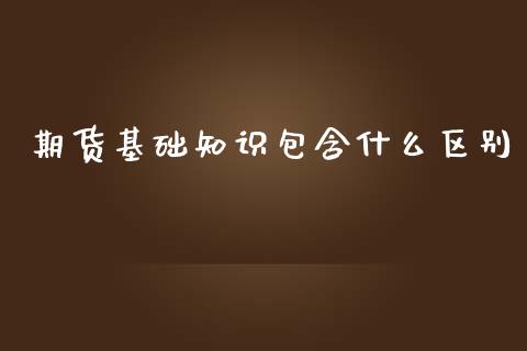 期货基础知识包含什么区别_https://cj002.lansai.wang_保险问答_第1张