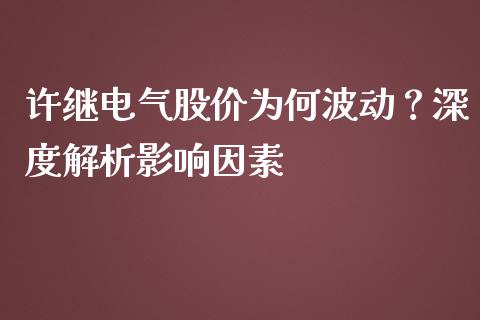 许继电气股价为何波动？深度解析影响因素_https://cj002.lansai.wang_会计问答_第1张