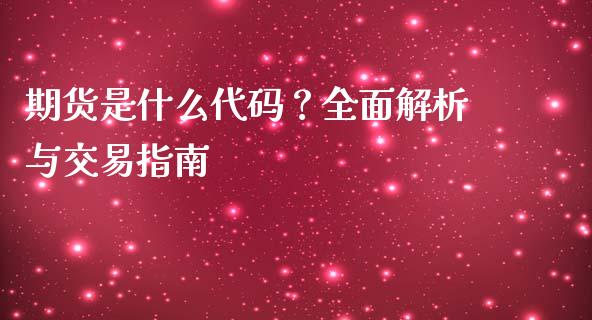 期货是什么代码？全面解析与交易指南_https://cj002.lansai.wang_会计问答_第1张