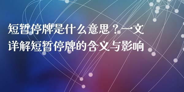 短暂停牌是什么意思？一文详解短暂停牌的含义与影响_https://cj002.lansai.wang_金融问答_第1张