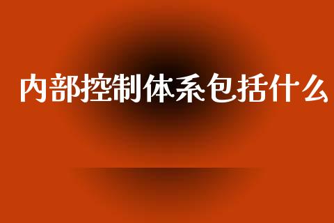 内部控制体系包括什么_https://cj002.lansai.wang_会计问答_第1张