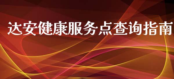 达安健康服务点查询指南_https://cj002.lansai.wang_期货问答_第1张