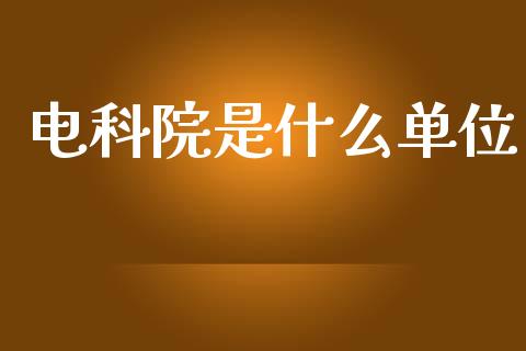 电科院是什么单位_财经问答_第1张_财经百问网 电科院是什么单位_https://cj002.lansai.wang_财经问答_第1张
