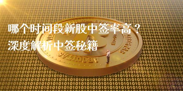 哪个时间段新股中签率高？深度解析中签秘籍_https://cj002.lansai.wang_保险问答_第1张