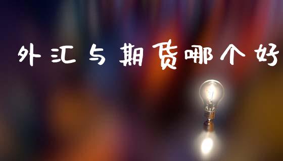 外汇与期货哪个好_https://cj002.lansai.wang_财经问答_第1张