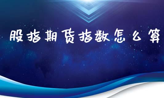 股指期货指数怎么算_https://cj002.lansai.wang_理财问答_第1张