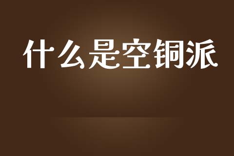 什么是空铜派_https://cj002.lansai.wang_期货问答_第1张