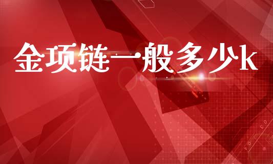 金项链一般多少k_https://cj002.lansai.wang_股市问答_第1张