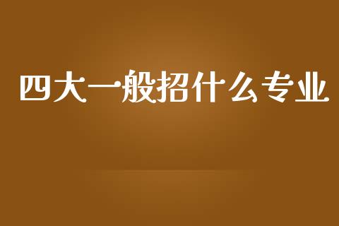 四大一般招什么专业_https://cj002.lansai.wang_会计问答_第1张