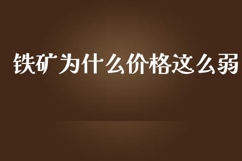 铁矿为什么价格这么弱_https://cj002.lansai.wang_期货问答_第1张