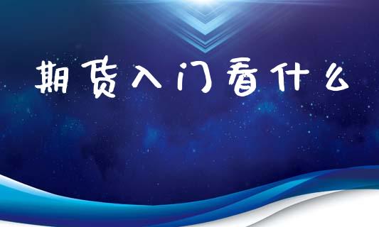 期货入门看什么_会计问答_第1张_财经百问网 期货入门看什么_https://cj002.lansai.wang_会计问答_第1张