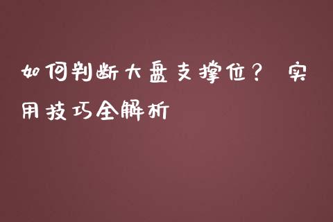 如何判断大盘支撑位？ 实用技巧全解析_https://cj002.lansai.wang_期货问答_第1张