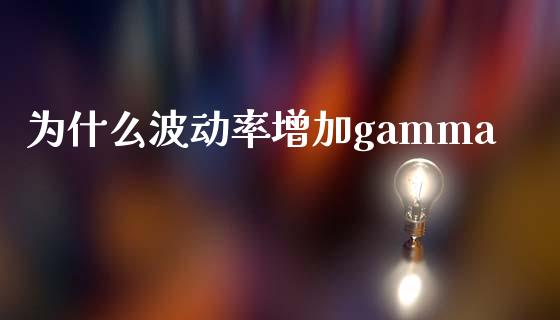 为什么波动率增加gamma_https://cj002.lansai.wang_理财问答_第1张