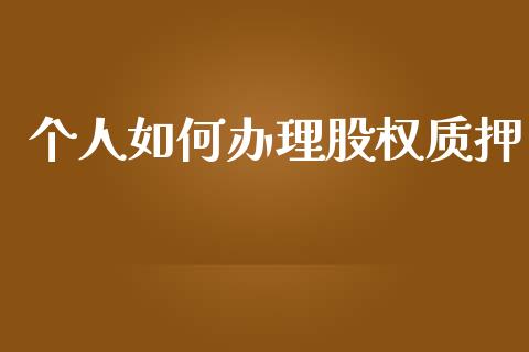个人如何办理股权质押_https://cj002.lansai.wang_理财问答_第1张