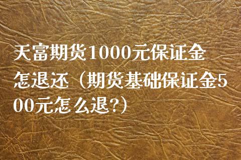 天富期货1000元保证金怎退还(期货基础保证金500元怎么退?)_财经问答_第1张_财经百问网 天富期货1000元保证金怎退还(期货基础保证金500元怎么退?)_https://cj002.lansai.wang_财经问答_第1张