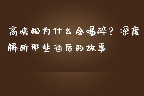 高晓松为什么会喝醉？深度解析那些酒后的故事_https://cj002.lansai.wang_金融问答_第1张