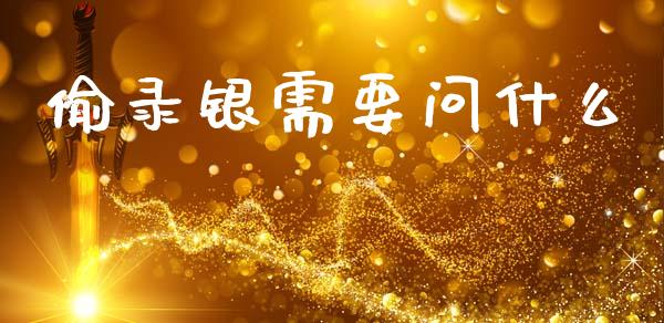 偷录银需要问什么_https://cj002.lansai.wang_金融问答_第1张
