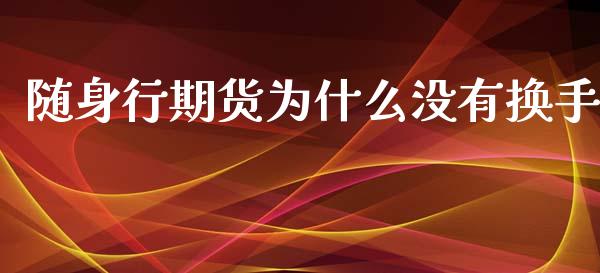 随身行期货为什么没有换手_https://cj002.lansai.wang_期货问答_第1张