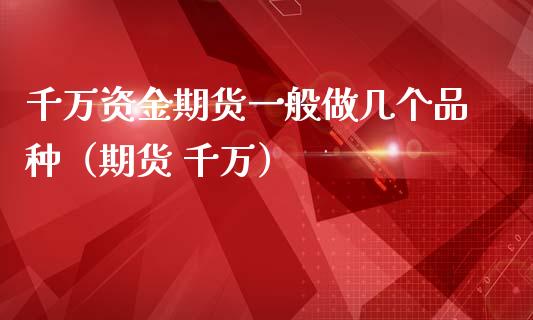 千万资金期货一般做几个品种(期货 千万)_股市问答_第1张_财经百问网 千万资金期货一般做几个品种(期货 千万)_https://cj002.lansai.wang_股市问答_第1张