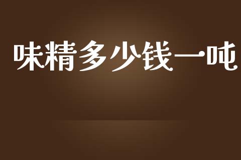 味精多少钱一吨_https://cj002.lansai.wang_期货问答_第1张