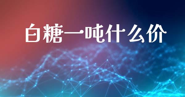 白糖一吨什么价_期货问答_第1张_财经百问网 白糖一吨什么价_https://cj002.lansai.wang_期货问答_第1张