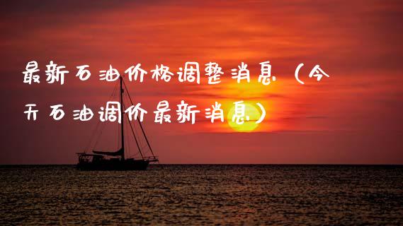 最新石油价格调整消息（今天石油调价最新消息）_https://cj002.lansai.wang_财经问答_第1张