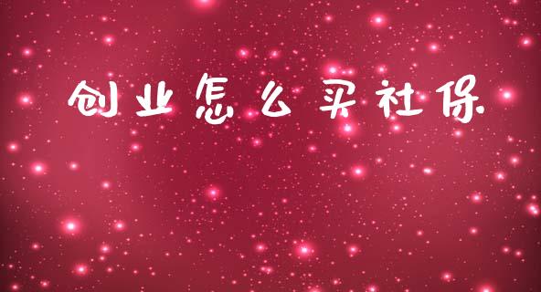 创业怎么买社保_https://cj002.lansai.wang_保险问答_第1张