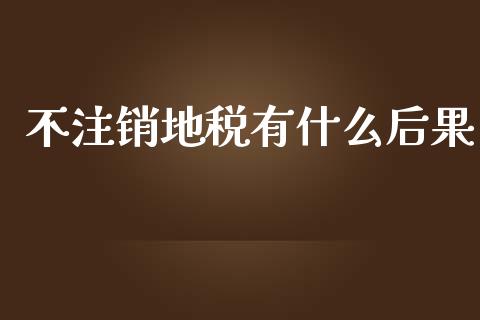 不注销地税有什么后果_https://cj002.lansai.wang_会计问答_第1张