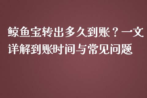 鲸鱼宝转出多久到账?一文详解到账时间与常见问题_会计问答_第1张_财经百问网 鲸鱼宝转出多久到账?一文详解到账时间与常见问题_https://cj002.lansai.wang_会计问答_第1张