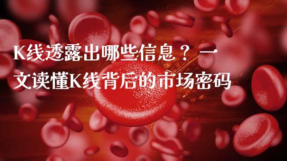 K线透露出哪些信息? 一文读懂K线背后的市场密码_会计问答_第1张_财经百问网 K线透露出哪些信息? 一文读懂K线背后的市场密码_https://cj002.lansai.wang_会计问答_第1张