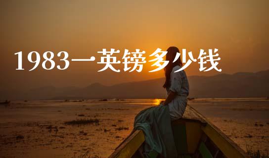 1983一英镑多少钱_https://cj002.lansai.wang_财经问答_第1张