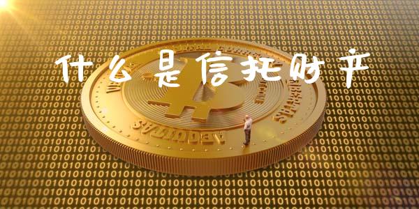 什么是信托财产_https://cj002.lansai.wang_财经百问_第1张