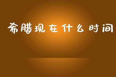 希腊现在什么时间_https://cj002.lansai.wang_财经问答_第1张