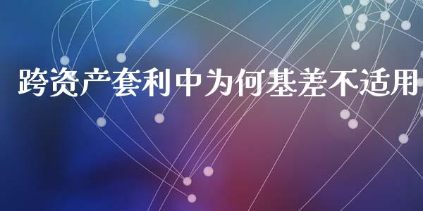 跨资产套利中为何基差不适用_https://cj002.lansai.wang_财经问答_第1张