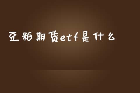豆粕期货etf是什么_https://cj002.lansai.wang_期货问答_第1张
