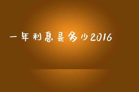 一年利息是多少2016_https://cj002.lansai.wang_财经百问_第1张