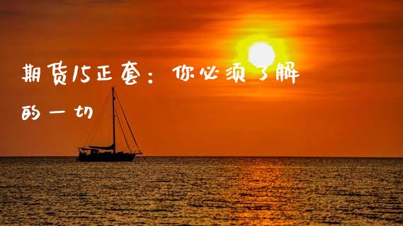 期货15正套:你必须了解的一切_理财问答_第1张_财经百问网 期货15正套:你必须了解的一切_https://cj002.lansai.wang_理财问答_第1张