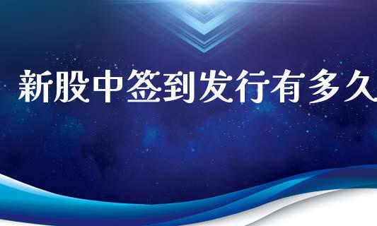 新股中签到发行有多久_https://cj002.lansai.wang_股市问答_第1张
