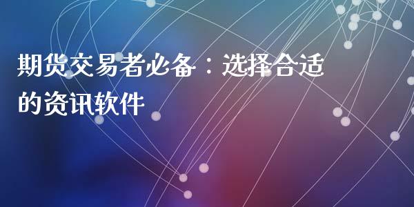 期货交易者必备：选择合适的资讯软件_https://cj002.lansai.wang_股市问答_第1张