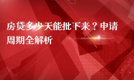 房贷多少天能批下来？申请周期全解析_https://cj002.lansai.wang_期货问答_第1张