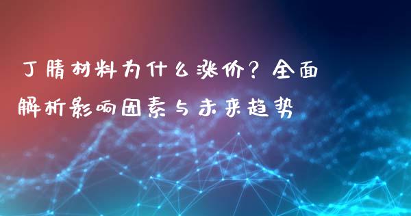 丁腈材料为什么涨价？全面解析影响因素与未来趋势_https://cj002.lansai.wang_财经问答_第1张