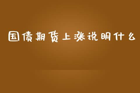 国债期货上涨说明什么_https://cj002.lansai.wang_财经百问_第1张