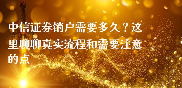 中信证券销户需要多久？这里聊聊真实流程和需要注意的点_https://cj002.lansai.wang_金融问答_第1张