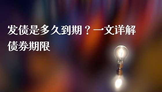 发债是多久到期？一文详解债券期限_https://cj002.lansai.wang_保险问答_第1张