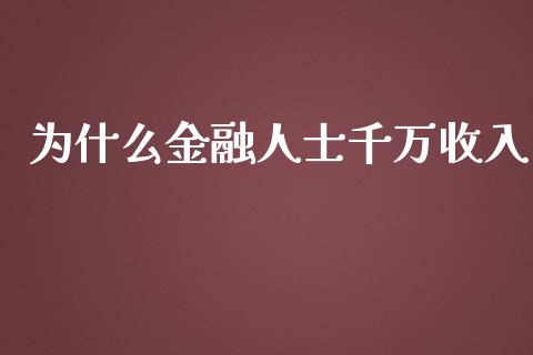 为什么金融人士千万收入_https://cj002.lansai.wang_财经百问_第1张