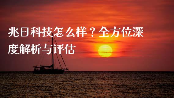 兆日科技怎么样?全方位深度解析与评估_理财问答_第1张_财经百问网 兆日科技怎么样?全方位深度解析与评估_https://cj002.lansai.wang_理财问答_第1张