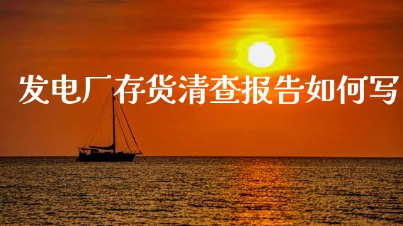 发电厂存货清查报告如何写_https://cj002.lansai.wang_会计问答_第1张