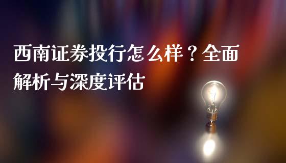 西南证券投行怎么样？全面解析与深度评估_https://cj002.lansai.wang_财经百问_第1张