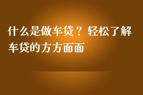 什么是做车贷? 轻松了解车贷的方方面面_金融问答_第1张_财经百问网 什么是做车贷? 轻松了解车贷的方方面面_https://cj002.lansai.wang_金融问答_第1张